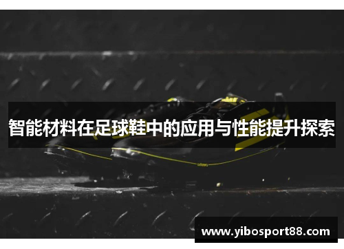智能材料在足球鞋中的应用与性能提升探索