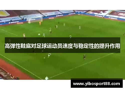 高弹性鞋底对足球运动员速度与稳定性的提升作用