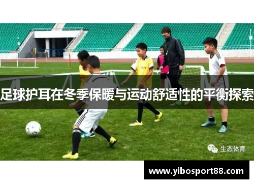 足球护耳在冬季保暖与运动舒适性的平衡探索