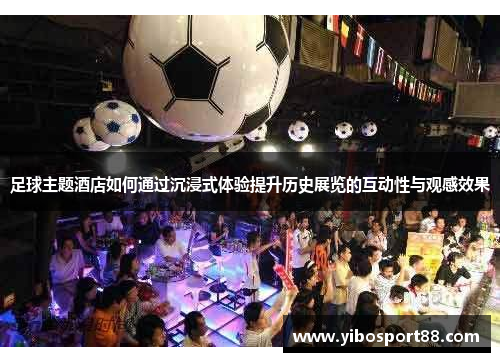 足球主题酒店如何通过沉浸式体验提升历史展览的互动性与观感效果